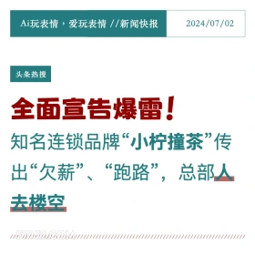 2024年7月2日 新闻 头条热搜 Ai玩表情，爱玩表情//新闻快报 2024/07/02 头条热搜 全面宣告爆雷！ 知名连锁品牌“小柠撞茶”传 出“欠薪”、“跑路”，总部人 去楼空 ///////