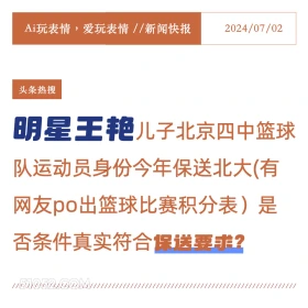 2024年7月2日 新闻 头条热搜 Ai玩表情，爱玩表情//新闻快报 2024/07/02 头条热搜 明星王艳儿子北京四中篮球 队运动员身份今年保送北大（有 网友po出篮球比赛积分表)是 否条件真实符合保送要求？ //////////