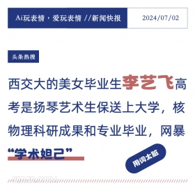 2024年7月2日 新闻 头条热搜 Ai玩表情，爱玩表情//新闻快报 2024/07/02 头条热搜 西交大的美女毕业生李艺飞高 考是扬琴艺术生保送上大学，核 物理科研成果和专业毕业，网暴 “学术妲己” 用词太脏 //////