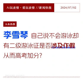 2024年7月2日 新闻 头条热搜 Ai玩表情，爱玩表情//新闻快报 2024/07/02 头条热搜 李雪琴 自己说不会游泳却 有二级游泳证是否涉及作假 从而高考加分？ ////////////////