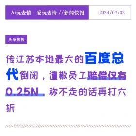 2024年7月2日 新闻 头条热搜 Ai玩表情，爱玩表情//新闻快报 2024/07/02 头条热搜 传江苏本地最大的百度总 代倒闭，遣散员工赔偿仅有 0.25N,称不走的话再打六 折 //////////////