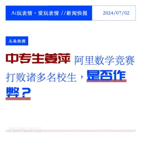 2024年7月2日 新闻 头条热搜 Ai玩表情，爱玩表情//新闻快报 2024/07/02 头条热搜 中专生姜萍 阿里数学竞赛 打败诸多名校生， 是否作 弊？ ////////// ///////////