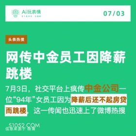 2024年7月3日 新闻 头条热搜 A玩表情 07/03 51052.C0M 头条热搜 网传中金员工因降薪 跳楼 7月3日，社交平台上疯传中金公司一 位“94年”女员工因为降薪后还不起房贷 而跳楼， 这一传闻也迅速上了微博热搜 信息来源于微博