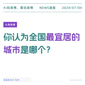 2024年7月4日 新闻 头条热搜 Ai玩表情，爱玩表情 NEWS速报 2024/07/04 头条热搜 你认为全国最宜居的 城市是哪个？ 信息来源于知乎 ////////////