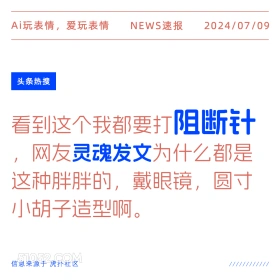 2024年7月9日 新闻 头条热搜 Ai玩表情，爱玩表情 NEWS速报 2024/07/09 头条热搜 看到这个我都要打阻断针 网友灵魂发文为什么都是 这种胖胖的，戴眼镜，圆寸 小胡子造型啊。 信息来源于虎扑社区 ////////////