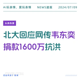 2024年7月9日 新闻 头条热搜 Ai玩表情，爱玩表情 NEWS速报 2024/07/09 头条热搜 北大回应网传韦东奕 捐款1600万抗洪 信息来源于微博 ////////////