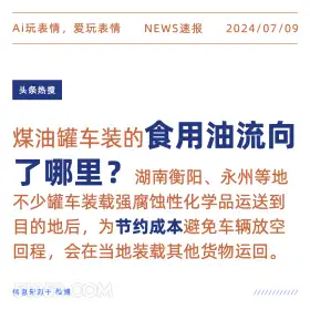 2024年7月9日 新闻 头条热搜 Ai玩表情，爱玩表情 NEWS速报 2024/07/09 头条热搜 煤油罐车装的食用油流向 了哪里？ 湖南衡阳、永州等地 不少罐车装载强腐蚀性化学品运送到 目的地后，为节约成本避免车辆放空 回程，会在当地装载其他货物运回。 信息来源于微博 ////////////