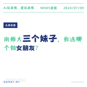 2024年7月9日 新闻 头条热搜 Ai玩表情，爱玩表情 NEWS速报 2024/07/09 头条热搜 南师大三个妹子，你选哪 个做女朋友？ 信息来源于虎扑 ////////////