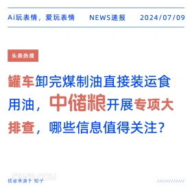 2024年7月9日 新闻 头条热搜 Ai玩表情，爱玩表情 NEWS速报 2024/07/09 头条热搜 罐车卸完煤制油直接装运食 用油， 中储粮开展专项大 排查，[ 哪些信息值得关注？ 信息来源于知乎 ////////////