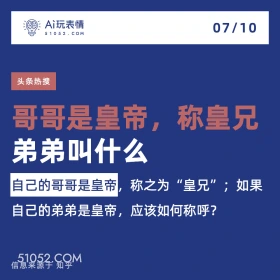 2024年7月10日 新闻 头条热搜 A玩表情 07/10 51052.C0M 头条热搜 哥哥是皇帝，称皇兄 弟弟叫什么 自己的哥哥是皇帝，称之为“皇兄”；如果 自己的弟弟是皇帝，应该如何称呼？ 信息来源于知乎