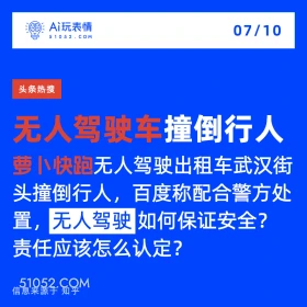 2024年7月10日 新闻 头条热搜 A玩表情 07/10 51052.C0M 头条热搜 无人驾驶车撞倒行人 萝小快跑无人驾驶出租车武汉街 头撞倒行人，百度称配合警方处 置，无人驾驶 如何保证安全？ 责任应该怎么认定？ 信息来源于知乎