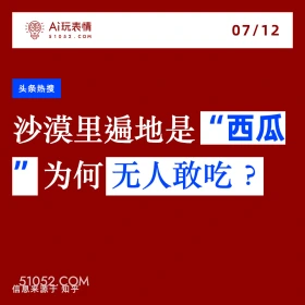 2024年7月12日 新闻 头条热搜 A玩表情 07/12 51052.C0M 头条热搜 沙漠里遍地是 “西瓜 为何无人敢吃？ 信息来源于知乎