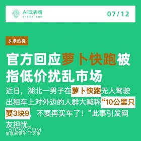 2024年7月12日 新闻 头条热搜 Ai玩表情 07/12 51052.C0M 头条热搜 官方回应萝卜快跑被 指低价扰乱市场 近日，湖北一男子在萝卜快跑无人驾驶 出租车上对外边的人群大喊称“10公里只 要3块9 不要再买车了！”此事引发网 友担忧。 信息来源于IT之家