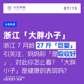 2024年7月15日 新闻 头条热搜 A玩表情 07/15 51052.C0M 头条热搜 浙江「大胖小子」 浙江7月龄 27斤「巨婴」 引关注，妈妈称「是吸收好 」，对此你怎么看？「大胖 小子」是健康的表现吗？ 信息来源于微博