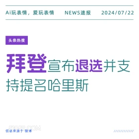 2024年7月22日 新闻 头条热搜 拜登 美国 美国大选 Ai玩表情，爱玩表情 NEWS速报 2024/07/22 头条热搜 拜登宣布退选井支 持提名哈里斯 信息来源于微博 ////////////