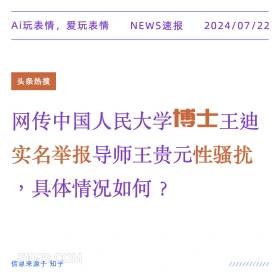 2024年7月22日 新闻 头条热搜 博士 性骚扰 Ai玩表情，爱玩表情 NEWS速报 2024/07/22 头条热搜 网传中国人民大学博士王迪 实名举报导师王贵元性骚扰 ,具体情况如何？ 信息来源于知乎 ////////////