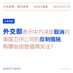 2024年7月24日 新闻 头条热搜 美国 中国 国际 外交部 Ai玩表情，爱玩表情 NEWS速报 2024/07/23 头条热搜 外交部表示中方决定取消对 美国卫讯公司的反制措施， 有哪些信息值得关注？ 信息来源于观察者网 ////////////