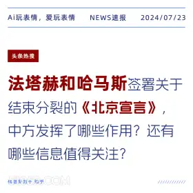 2024年7月24日 新闻 头条热搜 国际关系 宣言 哈马斯 Ai玩表情，爱玩表情 NEWS速报 2024/07/23 头条热搜 法塔赫和哈马斯签署关于 结束分裂的《北京宣言》， 中方发挥了哪些作用？还有 哪些信息值得关注？ 信息来源于知乎 ////////////