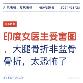 新闻 头条热搜 2024年8月23日 甲辰年壬申月己未日 Ai玩表情，爱玩表情 NEWS速报 2024/08/23 头条热搜 印度女医生受害图 大腿骨折非盆骨 骨折，太恐怖了 信息来源于虎扑社区 ////////////