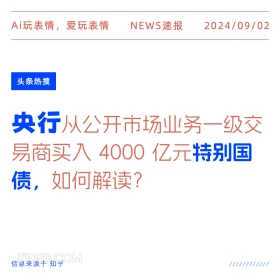 新闻 头条热搜 2024年9月2日 甲辰年壬申月己巳日 Ai玩表情，爱玩表情 NEWS速报 2024/09/02 头条热搜 央行从公开市场业务一级交 易商买入4000亿元特别国 债，如何解读？ 信息来源于知乎 ////////////