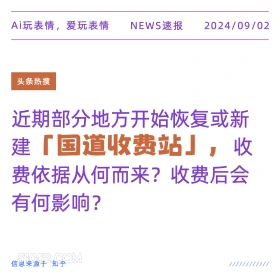 新闻 头条热搜 2024年9月2日 甲辰年壬申月己巳日 Ai玩表情，爱玩表情 NEWS速报 2024/09/02 头条热搜 近期部分地方开始恢复或新 建『国道收费站」，收 费依据从何而来？收费后会 有何影响？ 信息来源于知乎 ////////////