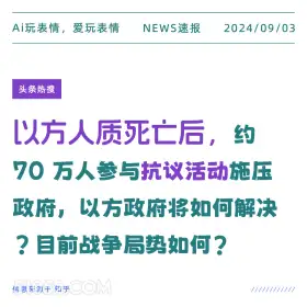 新闻 头条热搜 2024年9月3日 甲辰年壬申月庚午日 Ai玩表情，爱玩表情 NEWS速报 2024/09/03 头条热搜 以方人质死亡后，约 70万人参与抗议活动施压 政府，以方政府将如何解决 ?目前战争局势如何？ 信息来源于知乎 ////////////