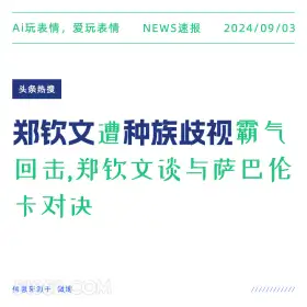 新闻 头条热搜 2024年9月3日 甲辰年壬申月庚午日 Ai玩表情，爱玩表情 NEWS速报 2024/09/03 头条热搜 郑钦文遭种族歧视霸气 回击，郑钦文谈与萨巴伦 卡对决 信息来源于微博 ////////////