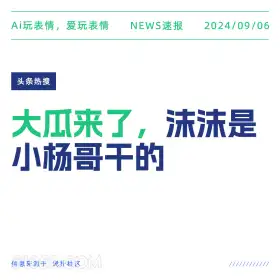 大瓜:沫沫是小杨哥干的 新闻 头条热搜 2024年9月6日 甲辰年壬申月癸酉日