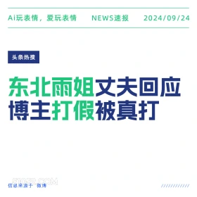 新闻 头条热搜 2024年9月24日 甲辰年癸酉月辛卯日 Ai玩表情，爱玩表情 NEWS速报 2024/09/24 头条热搜 东北雨姐丈夫回应 博主打假被真打 信息来源于微博 ////////////