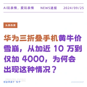 新闻 头条热搜 2024年9月25日 甲辰年癸酉月壬辰日 Ai玩表情，爱玩表情 NEWS速报 2024/09/25 头条热搜 华为三折叠手机黄牛价 雪崩， 从加近1 10万到 仅加 4000, 为何会 出现这种情况？ 信息来源于知乎 ////////////