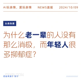 新闻 头条热搜 2024年10月9日 甲辰年甲戌月丙午日 Ai玩表情，爱玩表情 NEWS速报 2024/10/09 头条热搜 为什么老一辈的人没有 那么消极， 而年轻人很 多柳郁症？ 信息来源于知乎 ////////////