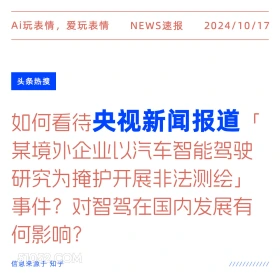 2024年10月17日 新闻 头条热搜 央视新闻 非法测绘 Ai玩表情，爱玩表情 NEWS速报 2024/10/17 头条热搜 如何看待央视新闻报道 某境外企业以汽车智能驾驶 研究为掩护开展非法测绘」 事件？对智驾在国内发展有 何影响？ 信息来源于知乎 ////////////