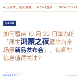 2024看10月23日 新闻 头条热搜 Ai玩表情，爱玩表情 NEWS速报 2024/10/23 头条热搜 如何看待10月22日举办的 「原生鸿蒙之夜暨华为全 场景新品发布会」，有哪些 信息值得关注？ 信息来源于知乎 ////////////