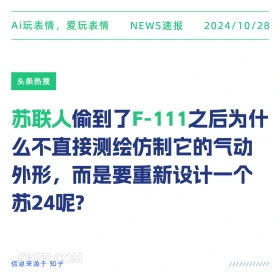 2024年10月28日 新闻 头条热搜 Ai玩表情，爱玩表情 NEWS速报 2024/10/28 头条热搜 苏联人偷到了F-111之后为什 么不直接测绘仿制它的气动 外形，而是要重新设计一个 苏24呢？ 信息来源于知乎 ////////////