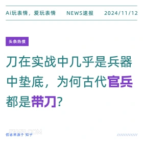 2024年11月12日 新闻 头条热搜 Ai玩表情，爱玩表情 NEWS速报 2024/11/12 头条热搜 刀在实战中几乎是兵器 中垫底，为何古代官兵 都是带刀？ 信息来源于知乎 ////////////