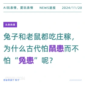 2024年11月20日 头条热搜 头条新闻 Ai玩表情，爱玩表情 NEWS速报 2024/11/20 头条热搜 兔子和老鼠都吃庄稼， 为什么古代怕鼠患而不 怕“兔患”呢？ 信息来源于知乎 ////////////