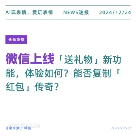 2024年12月24日 新闻 头条热搜 Ai玩表情，爱玩表情 NEWS速报 2024/12/24 头条热搜 微信上线 「送礼物」 新功 能，体验如何？能否复制「 红包」传奇？ 信息来源于微信 ////////////