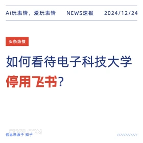 2024年12月24日 新闻 头条热搜 Ai玩表情，爱玩表情 NEWS速报 2024/12/24 头条热搜 如何看待电子科技大学 停用飞书？ 信息来源于知乎 ////////////