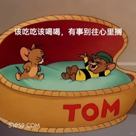 该吃吃该喝喝，有事别往心里搁 猫和老鼠 汤姆猫 杰瑞 动画片 搞笑表情